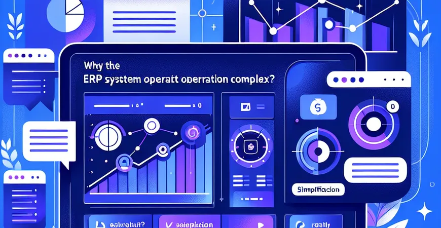 为什么 ERP 系统操作复杂？这些简化操作技巧收好